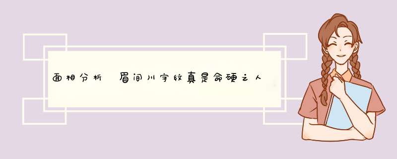 面相分析 眉间川字纹真是命硬之人吗